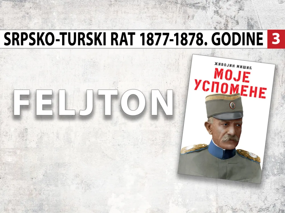 Uspomene vojvode Živojina Mi&scaron;ića - srpsko-turski rat 1877&ndash;1878. godine (3): Okretni i bistri srpski vojnici